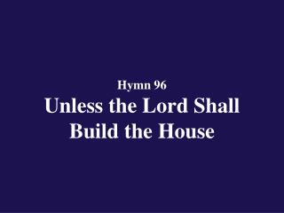 Hymn 96 Unless the Lord Shall Build the House