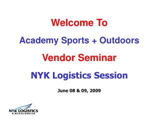 Welcome To Academy Sports + Outdoors Vendor Seminar NYK Logistics Session June 08 &amp; 09, 2009