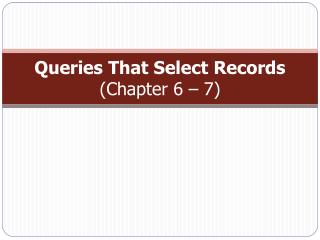 Queries That Select Records (Chapter 6 – 7)