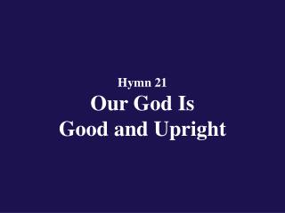 Hymn 21 Our God Is Good and Upright