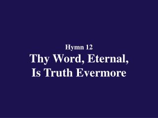 Hymn 12 Thy Word, Eternal, Is Truth Evermore
