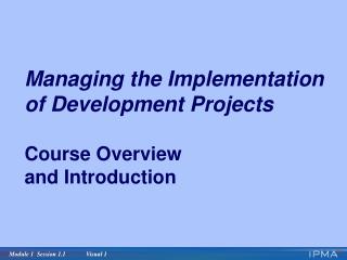 Managing the Implementation of Development Projects Course Overview and Introduction