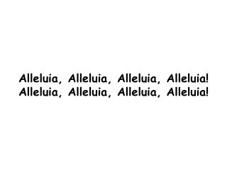 Alleluia, Alleluia, Alleluia, Alleluia! Alleluia, Alleluia, Alleluia, Alleluia!