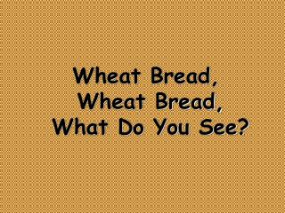 Wheat Bread, Wheat Bread, What Do You See?