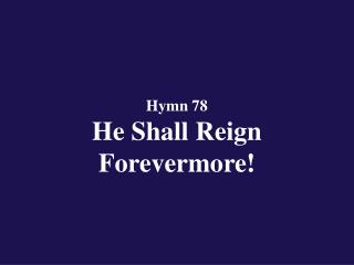 Hymn 78 He Shall Reign Forevermore!