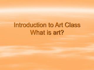 Introduction to Art Class What is art?