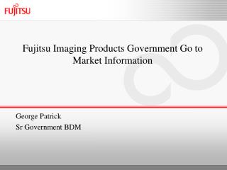 Fujitsu Imaging Products Government Go to Market Information George Patrick Sr Government BDM