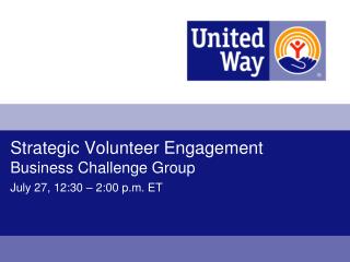 Strategic Volunteer Engagement Business Challenge Group July 27, 12:30 – 2:00 p.m. ET