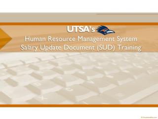 UTSA ’s Human Resource Management System Salary Update Document (SUD) Training