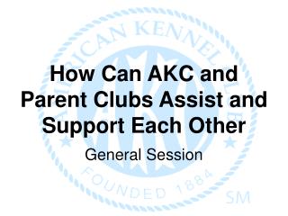 How Can AKC and Parent Clubs Assist and Support Each Other General Session