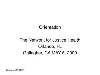Orientation The Network for Justice Health Orlando, FL Gallagher, CA MAY 6, 2009