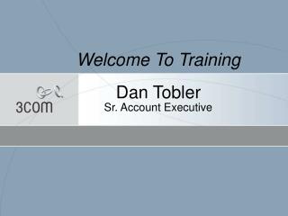 Welcome To Training Dan Tobler Sr. Account Executive
