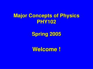 Major Concepts of Physics PHY102 Spring 2005