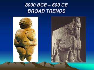 8000 BCE – 600 CE BROAD TRENDS
