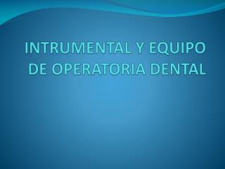 INTRUMENTAL Y EQUIPO DE OPERATORIA DENTAL