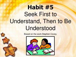 Habit #5 Seek First to Understand, Then to Be Understood Based on the work Stephen Covey.