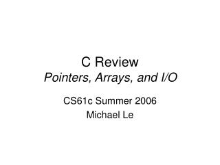 C Review Pointers, Arrays, and I/O