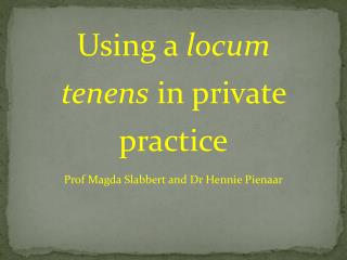 Using a locum tenens in private practice Prof Magda Slabbert and Dr Hennie Pienaar