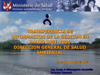 TRANSFERENCIA DE INFORMACION DE LA GESTION EN SALUD 2001-2006 DIRECCION GENERAL DE SALUD AMBIENTAL