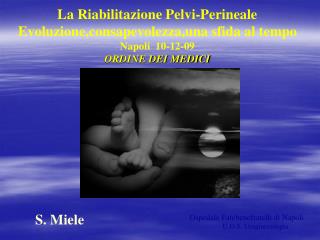 La Riabilitazione Pelvi-Perineale Evoluzione,consapevolezza,una sfida al tempo Napoli 10-12-09