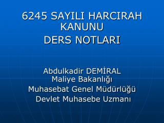 6245 SAYILI HARCIRAH KANUNU DERS NOTLARI Abdulkadir DEMİRAL Maliye Bakanlığı