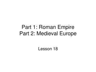 Part 1: Roman Empire Part 2: Medieval Europe