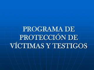 PROGRAMA DE PROTECCIÓN DE VÍCTIMAS Y TESTIGOS