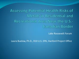 Lake Roosevelt Forum Laura Buelow, Ph.D., R10 U.S. EPA, Hanford Project Office