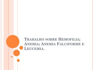 Trabalho sobre Hemofilia; Anemia; Anemia Falciforme e Leucemia.
