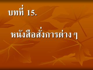 บทที่ 15 . หนังสือสั่งการต่างๆ