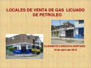 LOCALES DE VENTA DE GAS LICUADO DE PETROLEO 					 ELIZABETH CORDOVA HURTADO