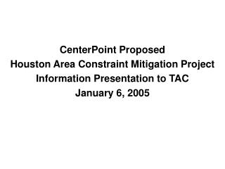 CenterPoint Proposed Houston Area Constraint Mitigation Project Information Presentation to TAC