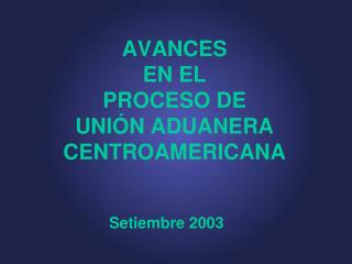 AVANCES EN EL PROCESO DE UNIÓN ADUANERA CENTROAMERICANA