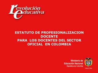 ESTATUTO DE PROFESIONALIZACION DOCENTE PARA LOS DOCENTES DEL SECTOR OFICIAL EN COLOMBIA