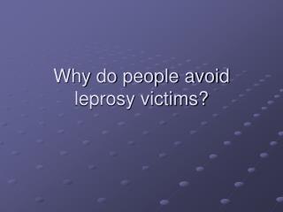 Why do people avoid leprosy victims?