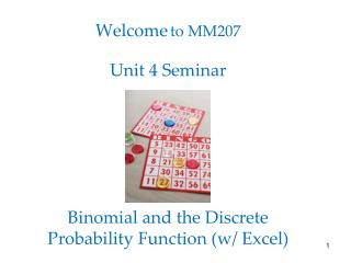 Welcome to MM207 Unit 4 Seminar Binomial and the Discrete Probability Function (w/ Excel)