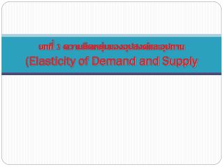บทที่ 3 ความยืดหยุ่นของอุปสงค์และอุปทาน (Elasticity of Demand and Supply