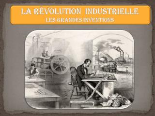 LA RÉVOLUTION INDUSTRIELLE les grandes inventions