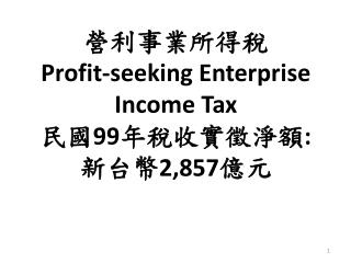 營利事業所得稅 Profit-seeking Enterprise Income Tax 民國 99 年稅收實徵淨額 : 新台幣 2,857 億元