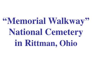 “Memorial Walkway” National Cemetery in R ittman, Ohio