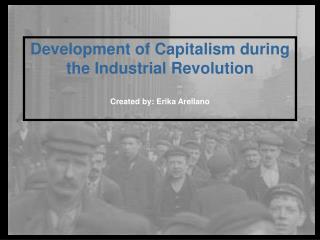 Development of Capitalism during the Industrial Revolution Created by: Erika Arellano