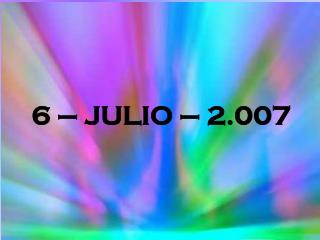 6 – JULIO – 2.007