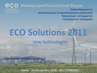 ECO Solutions 201 1 new technologies Організатор: “L EMBERG Consulting ”