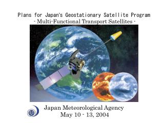 Plans for Japan ’ s Geostationary Satellite Program - Multi-Functional Transport Satellites -