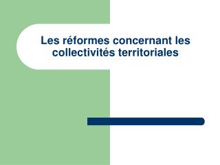 Les réformes concernant les collectivités territoriales