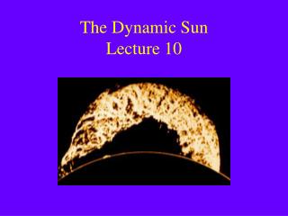 The Dynamic Sun Lecture 10