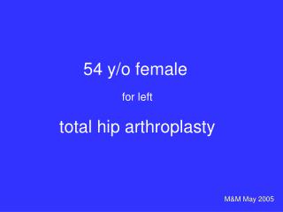 54 y/o female for left total hip arthroplasty