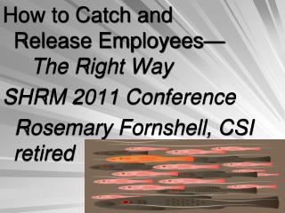 How to Catch and Release Employees—	 The Right Way SHRM 2011 Conference