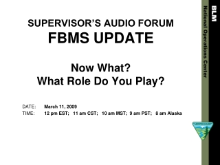 SUPERVISOR’S AUDIO FORUM FBMS UPDATE Now What? What Role Do You Play?