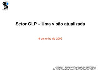 Setor GLP – Uma visão atualizada 9 de junho de 2005 SINDIGAS - SINDICATO NACIONAL DAS EMPRESAS